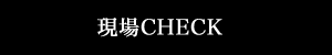 現場CHECK